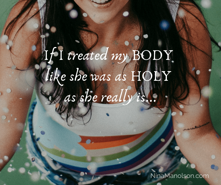 If I treated my body like she was as holy as she really is