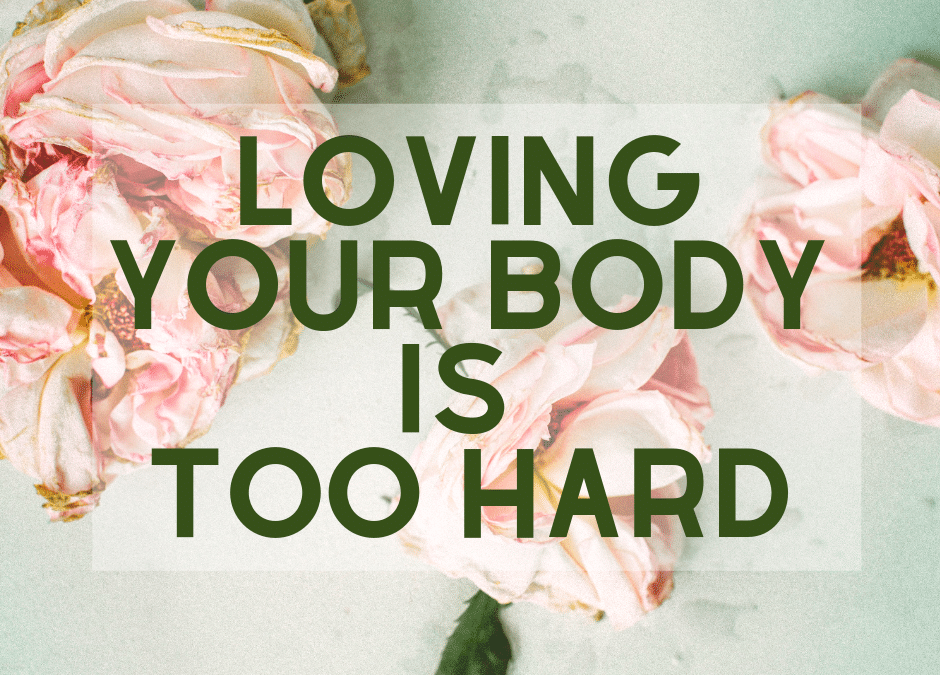 LOVING YOUR BODY IS TOO HARD