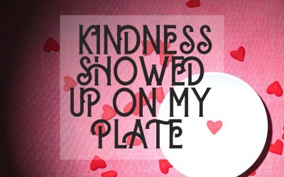 KINDNESS SHOWED UP ON MY PLATE